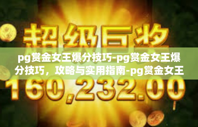 pg赏金女王爆分技巧-pg赏金女王爆分技巧，攻略与实用指南-pg赏金女王爆分技巧