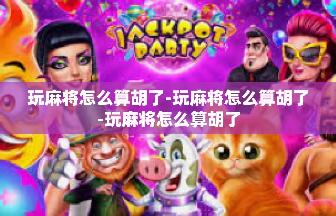 玩麻将怎么算胡了-玩麻将怎么算胡了-玩麻将怎么算胡了