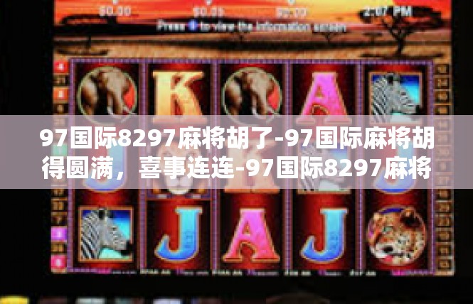 97国际8297麻将胡了-97国际麻将胡得圆满，喜事连连-97国际8297麻将胡了