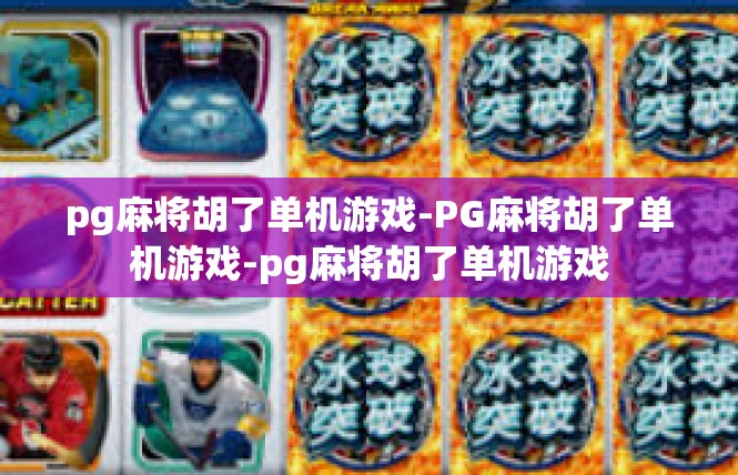 pg麻将胡了单机游戏-PG麻将胡了单机游戏-pg麻将胡了单机游戏