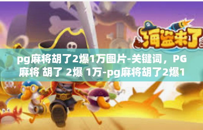 pg麻将胡了2爆1万图片-关键词，PG麻将 胡了 2爆 1万-pg麻将胡了2爆1万图片