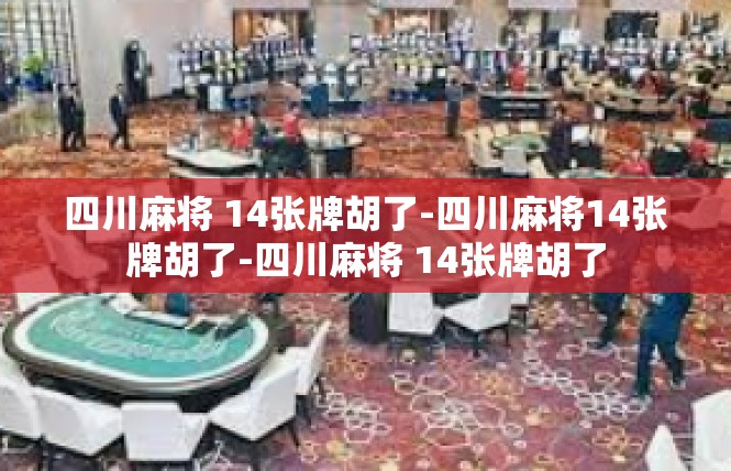 四川麻将 14张牌胡了-四川麻将14张牌胡了-四川麻将 14张牌胡了