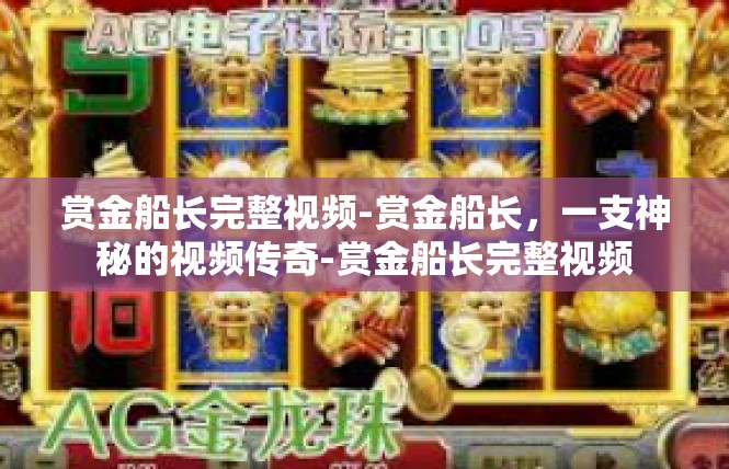 赏金船长完整视频-赏金船长，一支神秘的视频传奇-赏金船长完整视频
