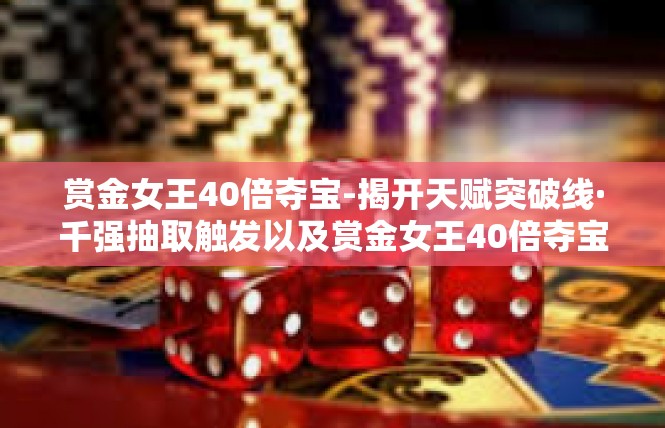 赏金女王40倍夺宝-揭开天赋突破线·千强抽取触发以及赏金女王40倍夺宝揭秘-赏金女王40倍夺宝