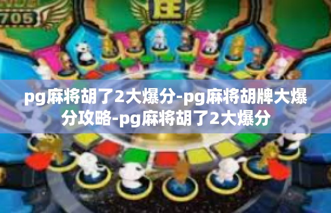 pg麻将胡了2大爆分-pg麻将胡牌大爆分攻略-pg麻将胡了2大爆分