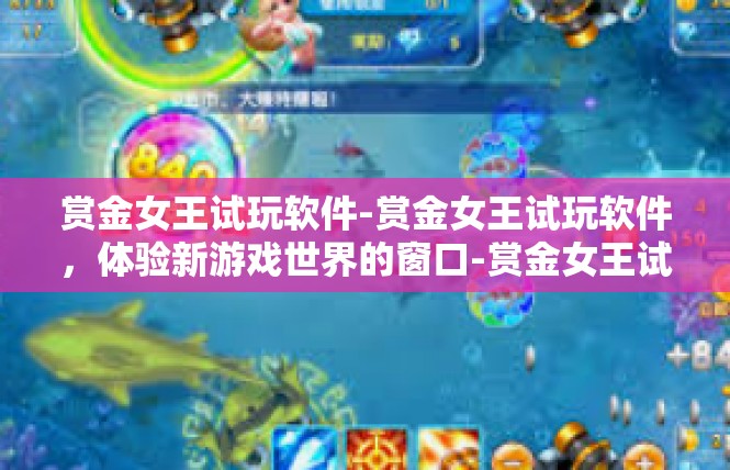 赏金女王试玩软件-赏金女王试玩软件，体验新游戏世界的窗口-赏金女王试玩软件