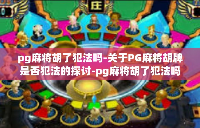 pg麻将胡了犯法吗-关于PG麻将胡牌是否犯法的探讨-pg麻将胡了犯法吗
