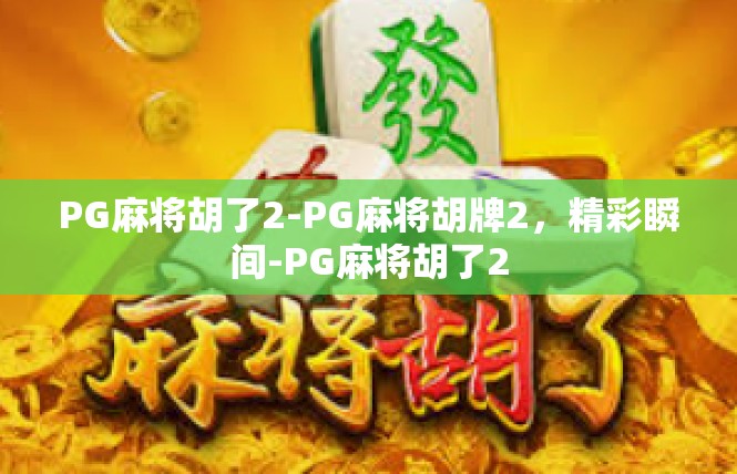PG麻将胡了2-PG麻将胡牌2，精彩瞬间-PG麻将胡了2