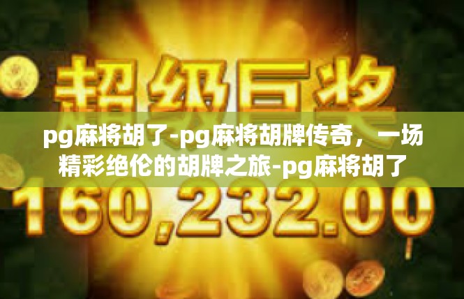 pg麻将胡了-pg麻将胡牌传奇，一场精彩绝伦的胡牌之旅-pg麻将胡了