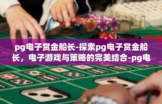 pg电子赏金船长-探索pg电子赏金船长，电子游戏与策略的完美结合-pg电子赏金船长