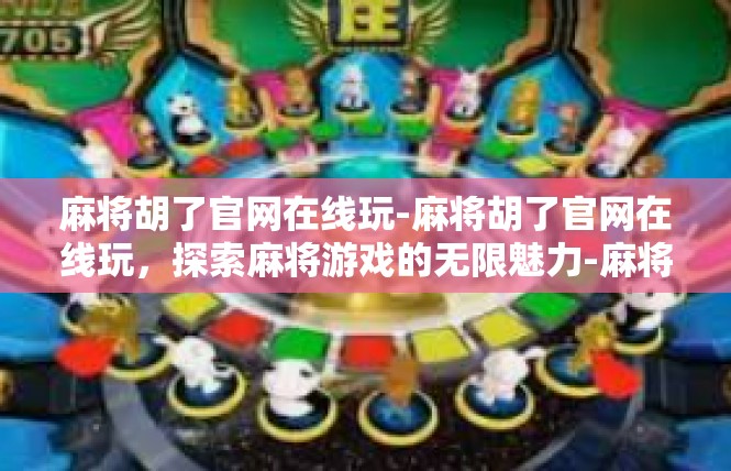 麻将胡了官网在线玩-麻将胡了官网在线玩，探索麻将游戏的无限魅力-麻将胡了官网在线玩