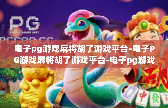 电子pg游戏麻将胡了游戏平台-电子PG游戏麻将胡了游戏平台-电子pg游戏麻将胡了游戏平台