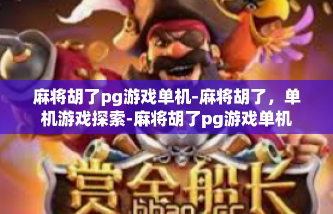 麻将胡了pg游戏单机-麻将胡了，单机游戏探索-麻将胡了pg游戏单机