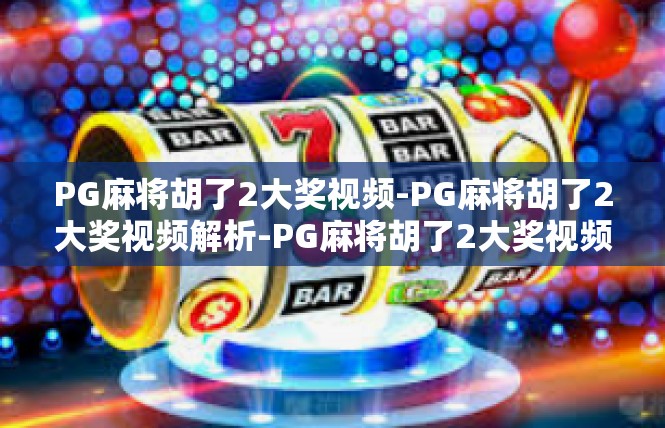 PG麻将胡了2大奖视频-PG麻将胡了2大奖视频解析-PG麻将胡了2大奖视频