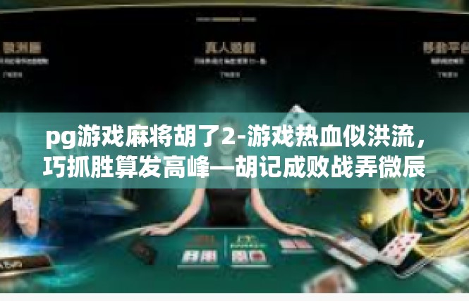 pg游戏麻将胡了2-游戏热血似洪流，巧抓胜算发高峰—胡记成败战弄微辰，篇引言-pg游戏麻将胡了2