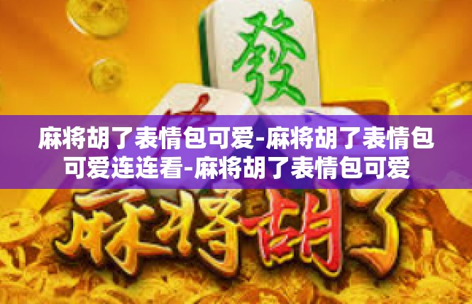 麻将胡了表情包可爱-麻将胡了表情包可爱连连看-麻将胡了表情包可爱