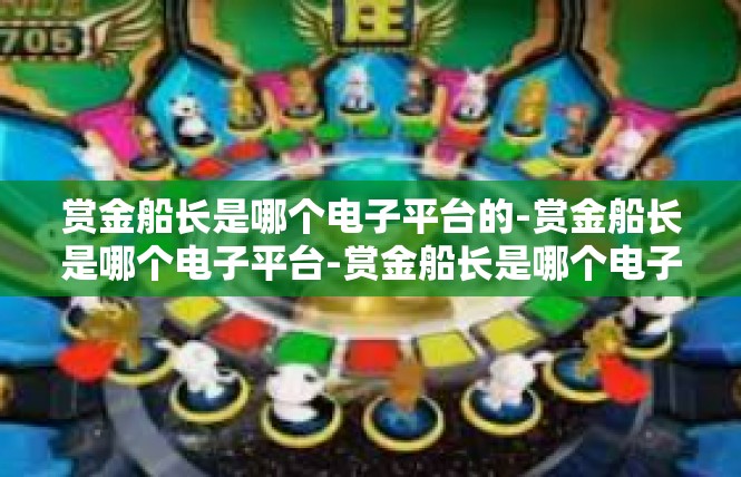 赏金船长是哪个电子平台的-赏金船长是哪个电子平台-赏金船长是哪个电子平台的