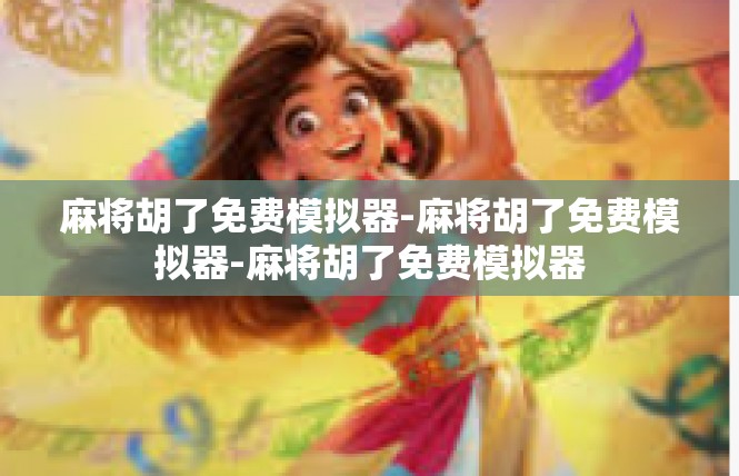 麻将胡了免费模拟器-麻将胡了免费模拟器-麻将胡了免费模拟器