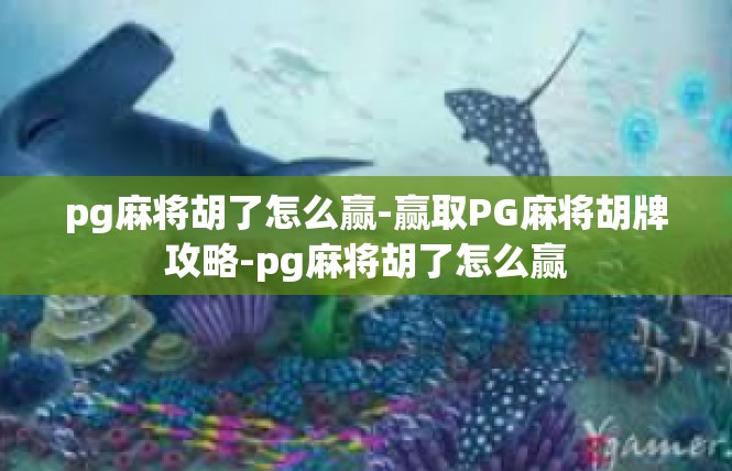 pg麻将胡了怎么赢-赢取PG麻将胡牌攻略-pg麻将胡了怎么赢