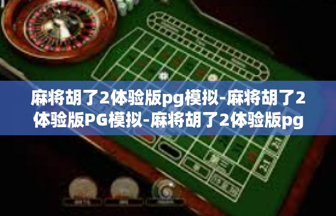 麻将胡了2体验版pg模拟-麻将胡了2体验版PG模拟-麻将胡了2体验版pg模拟