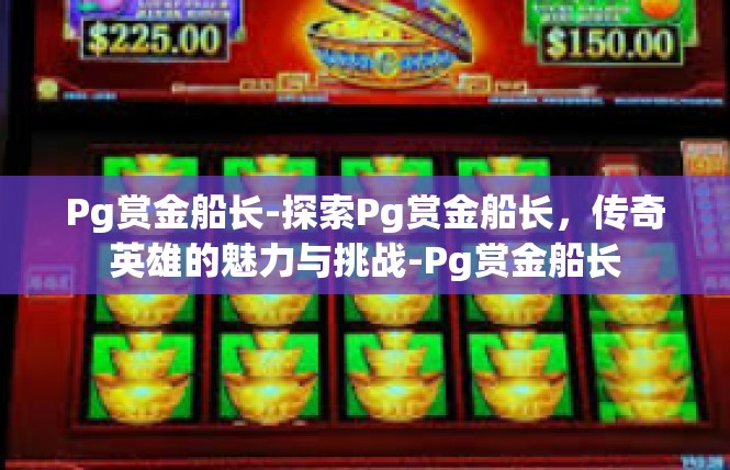 Pg赏金船长-探索Pg赏金船长，传奇英雄的魅力与挑战-Pg赏金船长