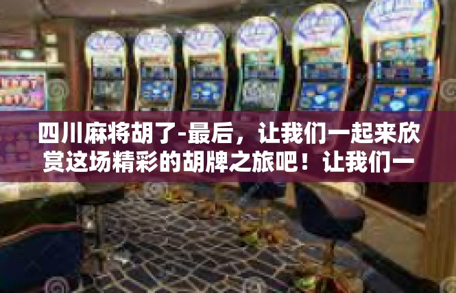 四川麻将胡了-最后，让我们一起来欣赏这场精彩的胡牌之旅吧！让我们一起感受四川麻将的魅力，一起享受游戏的乐趣。四川麻将胡了