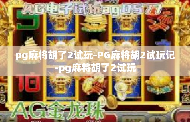 pg麻将胡了2试玩-PG麻将胡2试玩记-pg麻将胡了2试玩