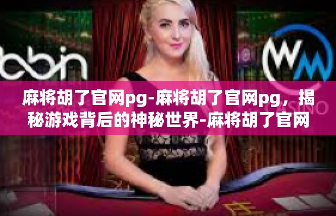 麻将胡了官网pg-麻将胡了官网pg，揭秘游戏背后的神秘世界-麻将胡了官网pg