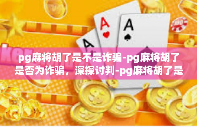 pg麻将胡了是不是诈骗-pg麻将胡了是否为诈骗，深探讨判-pg麻将胡了是不是诈骗