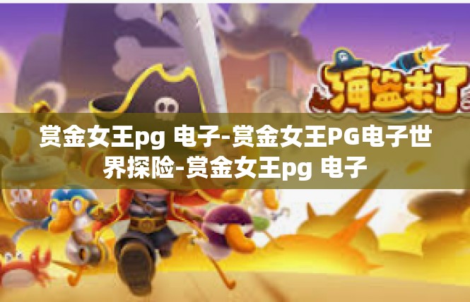 赏金女王pg 电子-赏金女王PG电子世界探险-赏金女王pg 电子