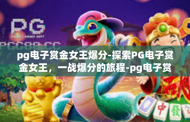 pg电子赏金女王爆分-探索PG电子赏金女王，一战爆分的旅程-pg电子赏金女王爆分