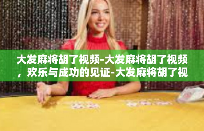 大发麻将胡了视频-大发麻将胡了视频，欢乐与成功的见证-大发麻将胡了视频