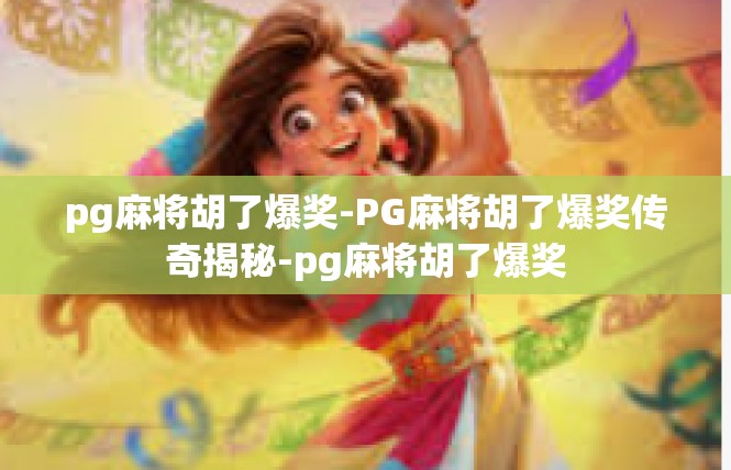pg麻将胡了爆奖-PG麻将胡了爆奖传奇揭秘-pg麻将胡了爆奖