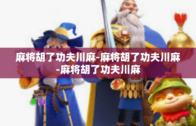 麻将胡了功夫川麻-麻将胡了功夫川麻-麻将胡了功夫川麻