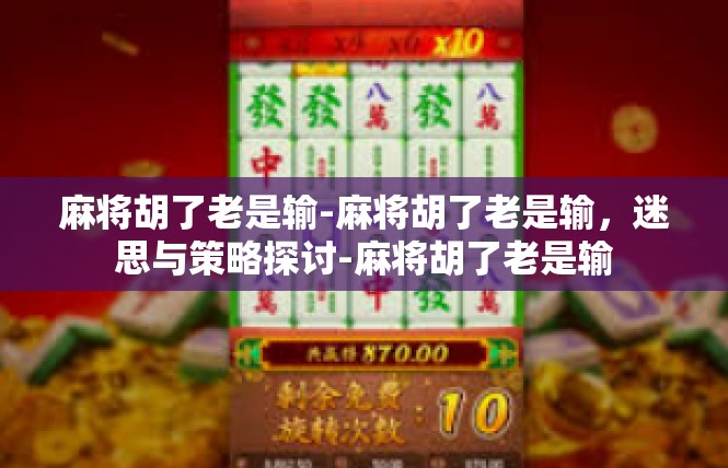 麻将胡了老是输-麻将胡了老是输，迷思与策略探讨-麻将胡了老是输