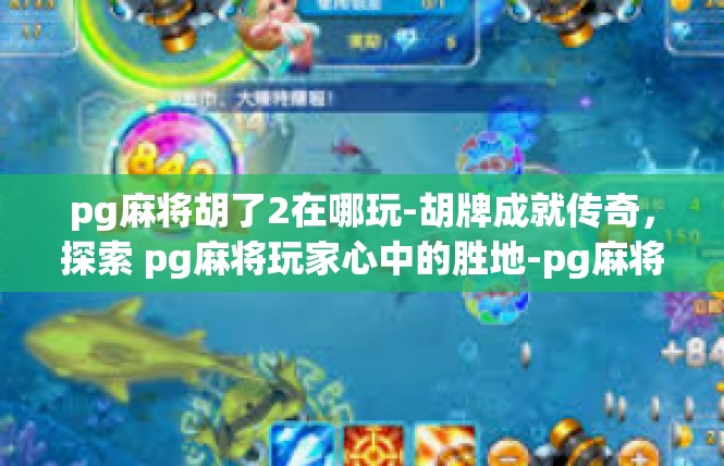 pg麻将胡了2在哪玩-胡牌成就传奇，探索 pg麻将玩家心中的胜地-pg麻将胡了2在哪玩