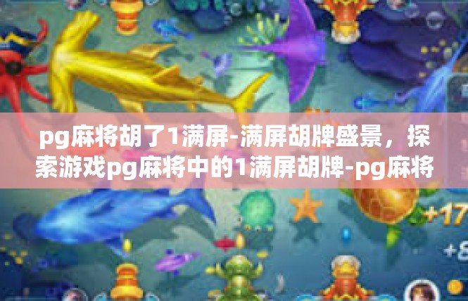 pg麻将胡了1满屏-满屏胡牌盛景，探索游戏pg麻将中的1满屏胡牌-pg麻将胡了1满屏