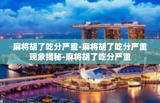 麻将胡了吃分严重-麻将胡了吃分严重现象揭秘-麻将胡了吃分严重