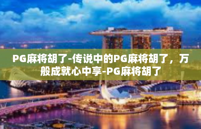 PG麻将胡了-传说中的PG麻将胡了，万般成就心中享-PG麻将胡了