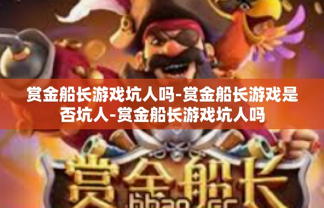 赏金船长游戏坑人吗-赏金船长游戏是否坑人-赏金船长游戏坑人吗