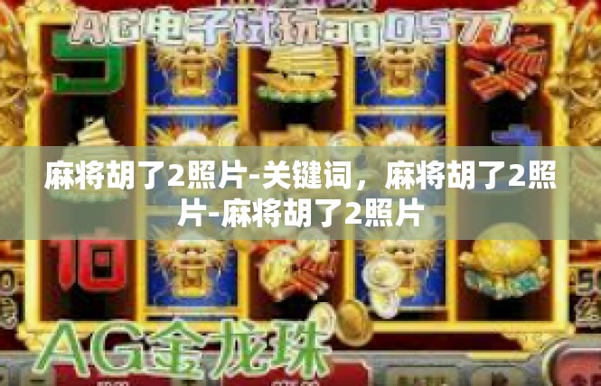麻将胡了2照片-关键词，麻将胡了2照片-麻将胡了2照片