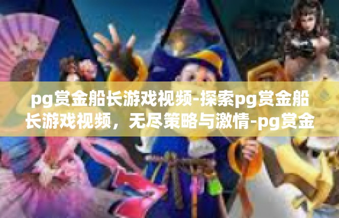 pg赏金船长游戏视频-探索pg赏金船长游戏视频，无尽策略与激情-pg赏金船长游戏视频