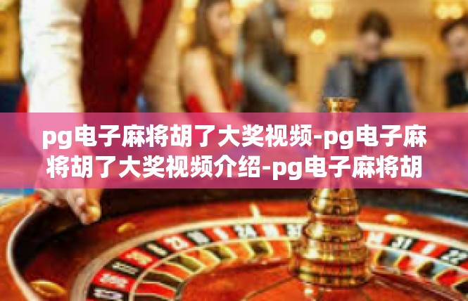 pg电子麻将胡了大奖视频-pg电子麻将胡了大奖视频介绍-pg电子麻将胡了大奖视频