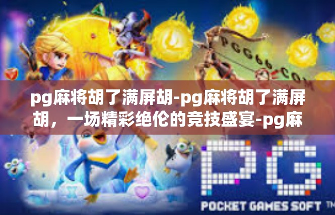 pg麻将胡了满屏胡-pg麻将胡了满屏胡，一场精彩绝伦的竞技盛宴-pg麻将胡了满屏胡