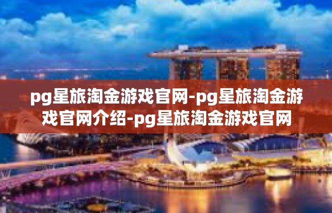 pg星旅淘金游戏官网-pg星旅淘金游戏官网介绍-pg星旅淘金游戏官网