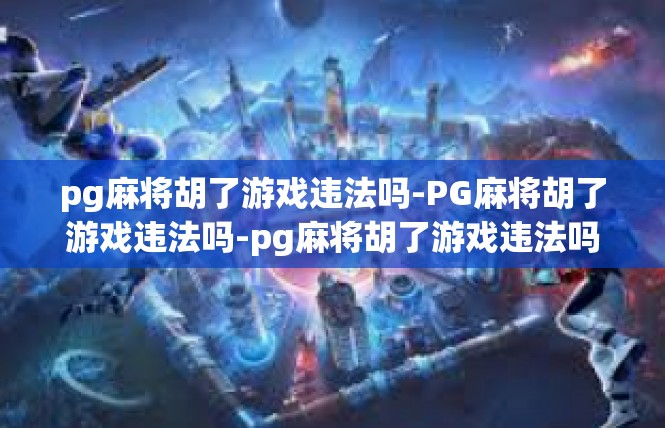 pg麻将胡了游戏违法吗-PG麻将胡了游戏违法吗-pg麻将胡了游戏违法吗