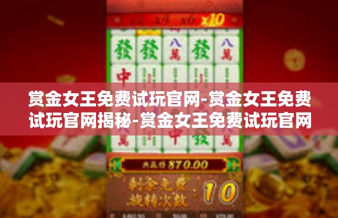 赏金女王免费试玩官网-赏金女王免费试玩官网揭秘-赏金女王免费试玩官网
