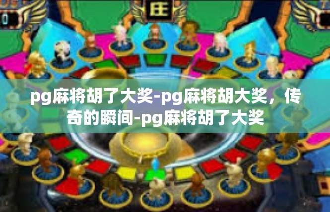 pg麻将胡了大奖-pg麻将胡大奖，传奇的瞬间-pg麻将胡了大奖
