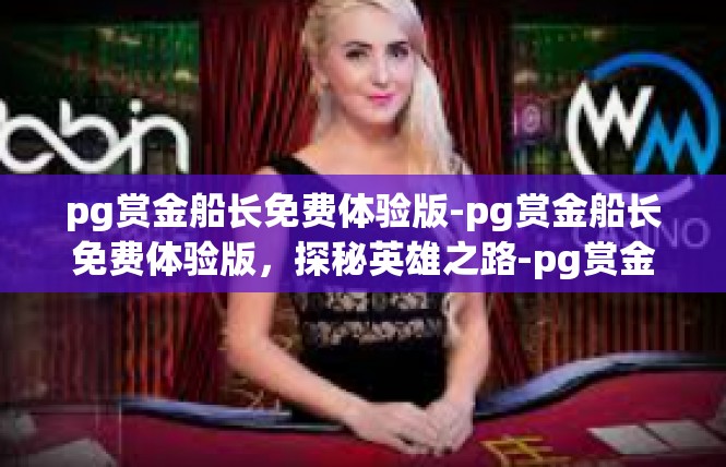 pg赏金船长免费体验版-pg赏金船长免费体验版，探秘英雄之路-pg赏金船长免费体验版
