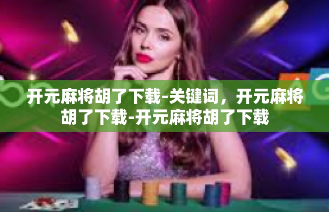 开元麻将胡了下载-关键词，开元麻将胡了下载-开元麻将胡了下载